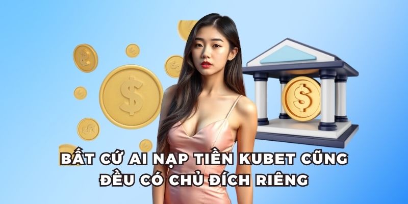 Bất cứ ai nạp tiền Kubet cũng đều có chủ đích riêng