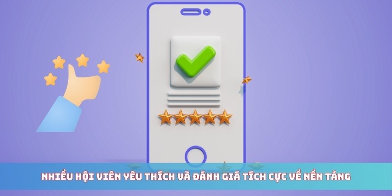Nhiều hội viên yêu thích và đánh giá tích cực về nền tảng